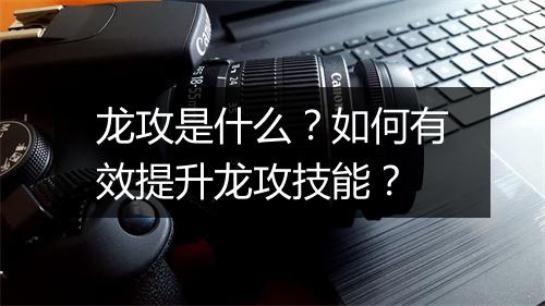 龙攻是什么？如何有效提升龙攻技能？