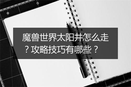 魔兽世界太阳井怎么走？攻略技巧有哪些？