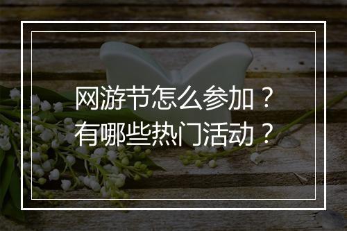 网游节怎么参加？有哪些热门活动？