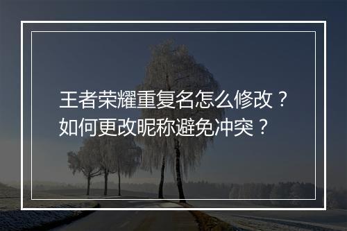 王者荣耀重复名怎么修改？如何更改昵称避免冲突？