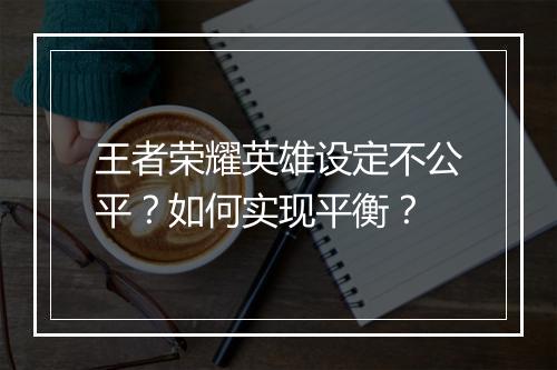 王者荣耀英雄设定不公平？如何实现平衡？