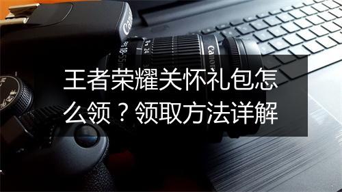 王者荣耀关怀礼包怎么领？领取方法详解