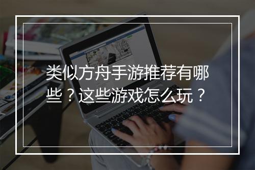 类似方舟手游推荐有哪些？这些游戏怎么玩？