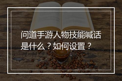 问道手游人物技能喊话是什么？如何设置？