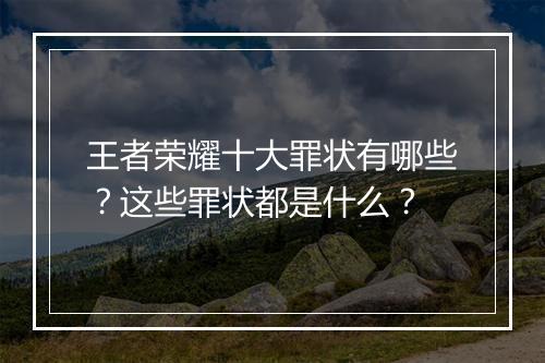 王者荣耀十大罪状有哪些？这些罪状都是什么？