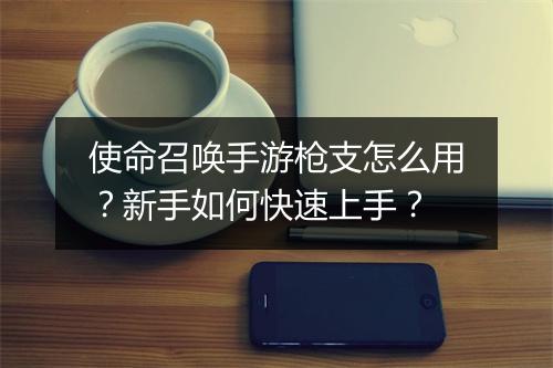 使命召唤手游枪支怎么用？新手如何快速上手？
