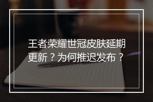 王者荣耀世冠皮肤延期更新？为何推迟发布？