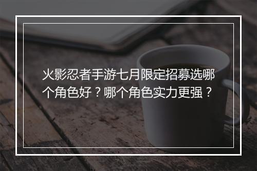 火影忍者手游七月限定招募选哪个角色好？哪个角色实力更强？