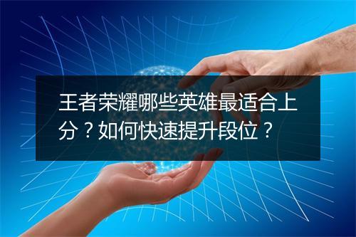 王者荣耀哪些英雄最适合上分？如何快速提升段位？