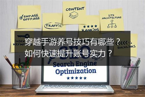 穿越手游养号技巧有哪些？如何快速提升账号实力？