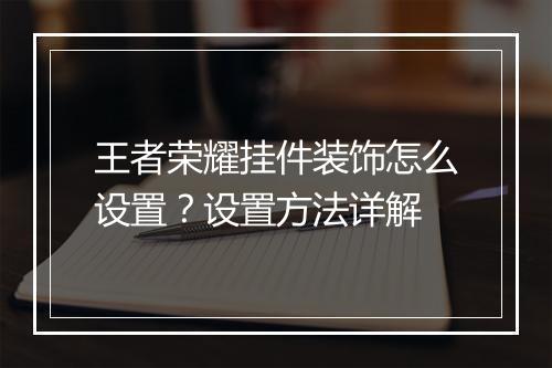 王者荣耀挂件装饰怎么设置？设置方法详解