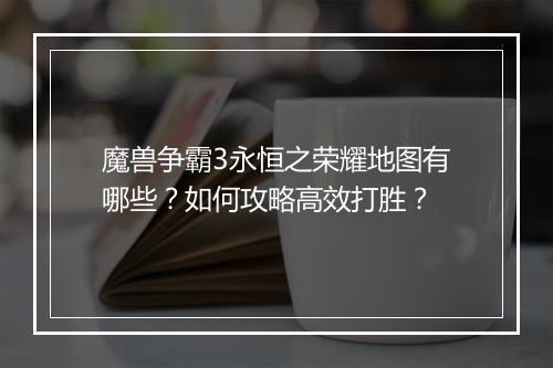魔兽争霸3永恒之荣耀地图有哪些？如何攻略高效打胜？