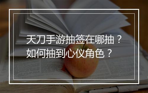 天刀手游抽签在哪抽？如何抽到心仪角色？