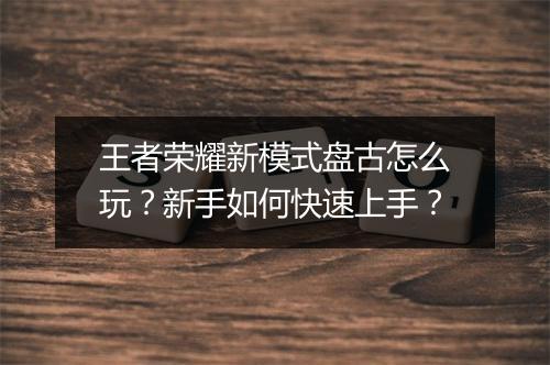 王者荣耀新模式盘古怎么玩？新手如何快速上手？
