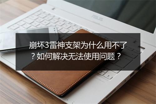 崩坏3雷神支架为什么用不了？如何解决无法使用问题？