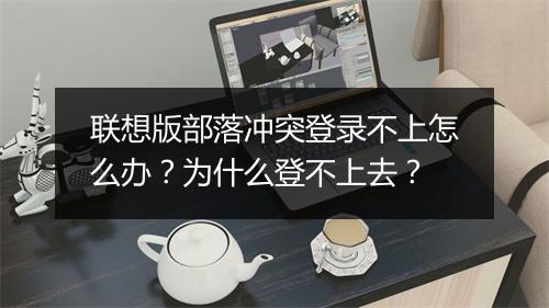 联想版部落冲突登录不上怎么办？为什么登不上去？