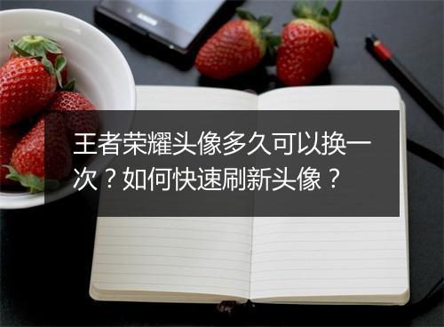 王者荣耀头像多久可以换一次？如何快速刷新头像？