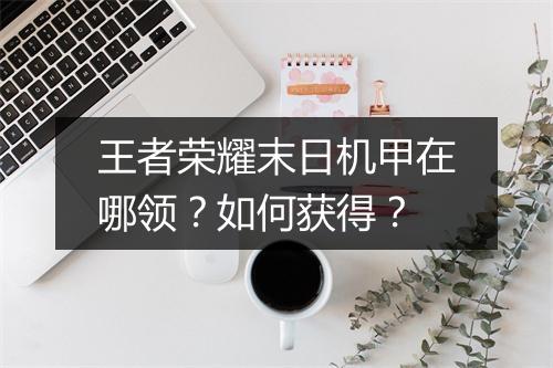 王者荣耀末日机甲在哪领？如何获得？