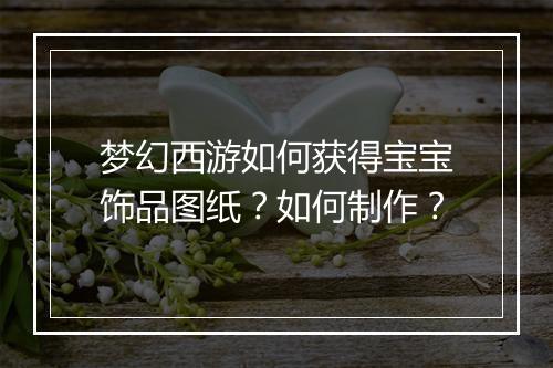 梦幻西游如何获得宝宝饰品图纸？如何制作？