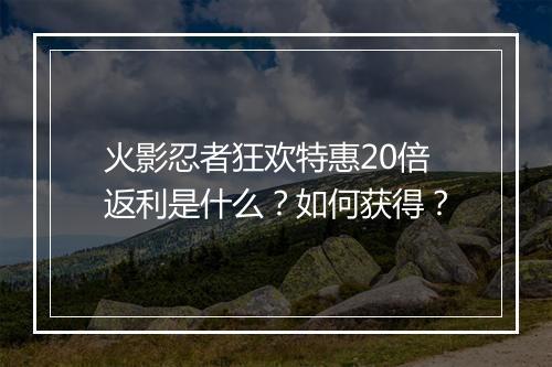 火影忍者狂欢特惠20倍返利是什么？如何获得？