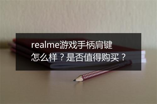 realme游戏手柄肩键怎么样?是否值得购买?