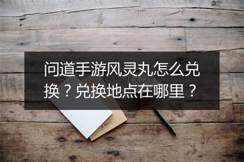问道手游风灵丸怎么兑换？兑换地点在哪里？