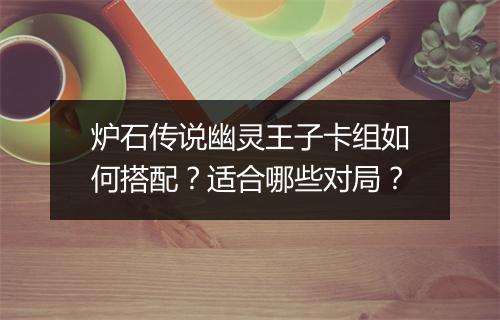 炉石传说幽灵王子卡组如何搭配？适合哪些对局？