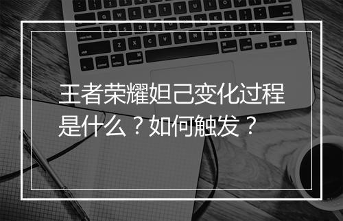 王者荣耀妲己变化过程是什么？如何触发？