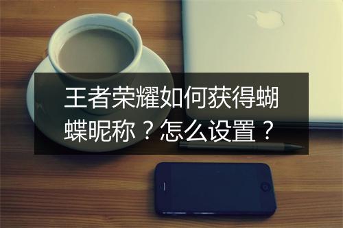 王者荣耀如何获得蝴蝶昵称？怎么设置？