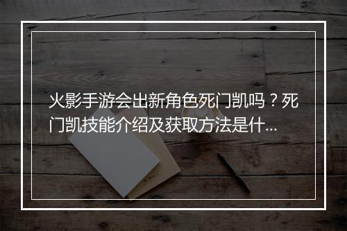 火影手游会出新角色死门凯吗？死门凯技能介绍及获取方法是什么？