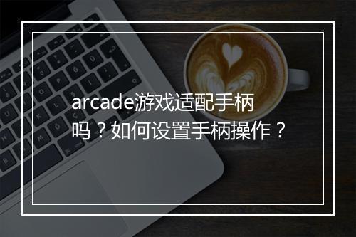 arcade游戏适配手柄吗？如何设置手柄操作？