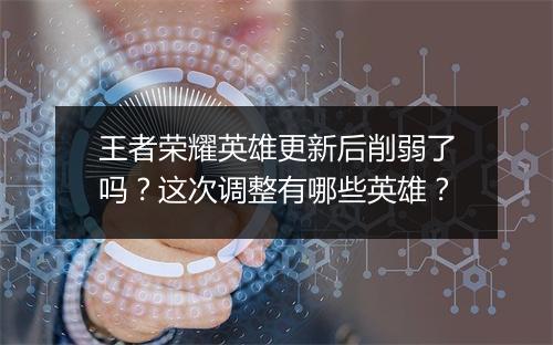王者荣耀英雄更新后削弱了吗？这次调整有哪些英雄？