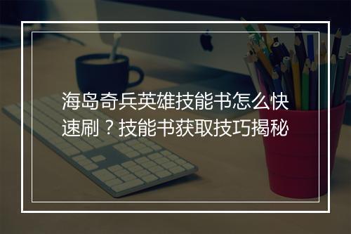 海岛奇兵英雄技能书怎么快速刷？技能书获取技巧揭秘