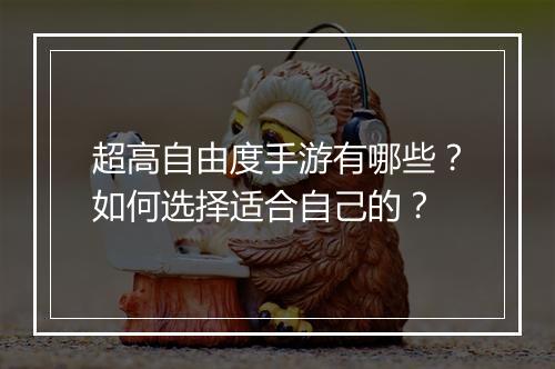 超高自由度手游有哪些？如何选择适合自己的？