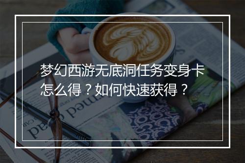 梦幻西游无底洞任务变身卡怎么得？如何快速获得？