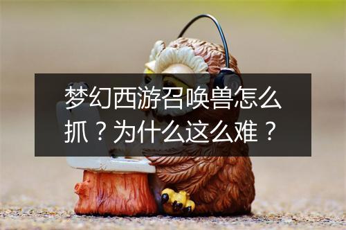 梦幻西游召唤兽怎么抓？为什么这么难？