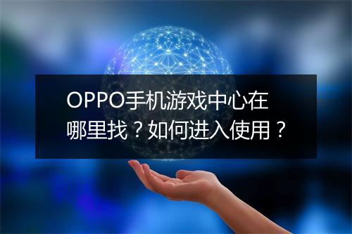 OPPO手机游戏中心在哪里找？如何进入使用？