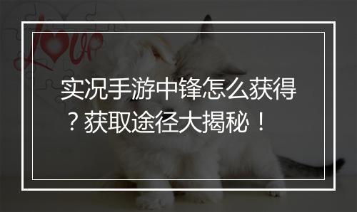实况手游中锋怎么获得？获取途径大揭秘！