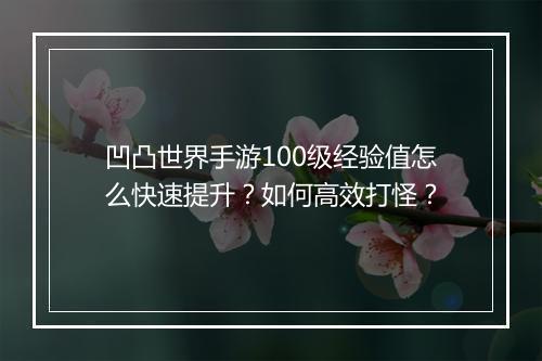 凹凸世界手游100级经验值怎么快速提升?如何高效打怪?