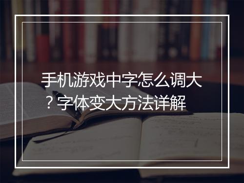 手机游戏中字怎么调大？字体变大方法详解