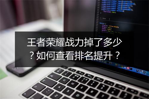 王者荣耀战力掉了多少？如何查看排名提升？