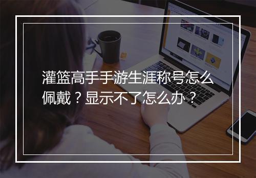 灌篮高手手游生涯称号怎么佩戴？显示不了怎么办？