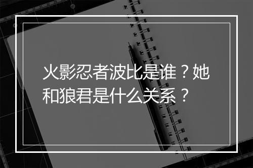 火影忍者波比是谁？她和狼君是什么关系？