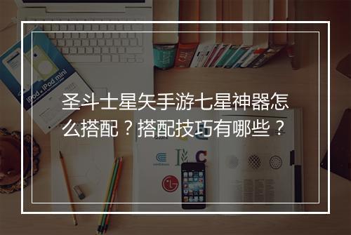 圣斗士星矢手游七星神器怎么搭配？搭配技巧有哪些？