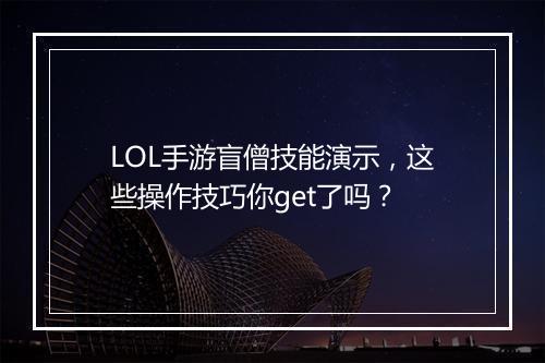 LOL手游盲僧技能演示，这些操作技巧你get了吗？