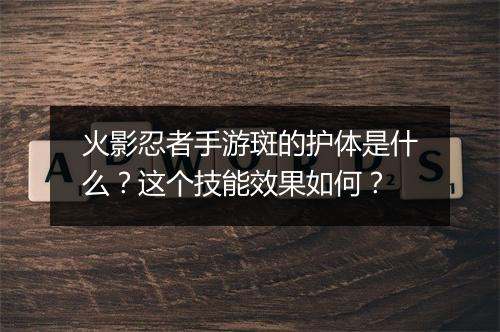 火影忍者手游斑的护体是什么？这个技能效果如何？
