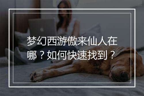 梦幻西游傲来仙人在哪？如何快速找到？