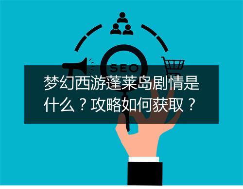 梦幻西游蓬莱岛剧情是什么？攻略如何获取？