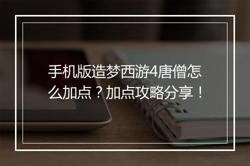手机版造梦西游4唐僧怎么加点？加点攻略分享！