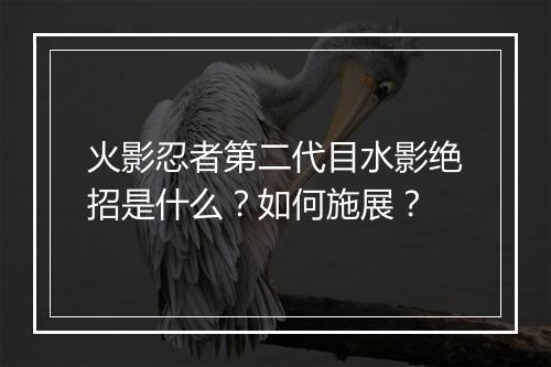 火影忍者第二代目水影绝招是什么？如何施展？